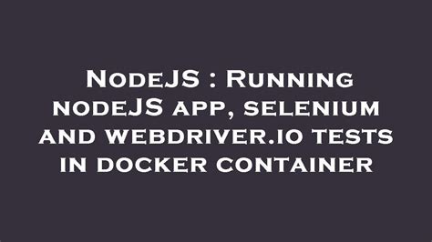  Running the Node.js Selenium Webdriver Docker Container 