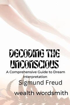 A Comprehensive Guide to Decoding the Meanings of Dreams