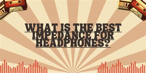 Choosing the Right Headphones Based on Impedance