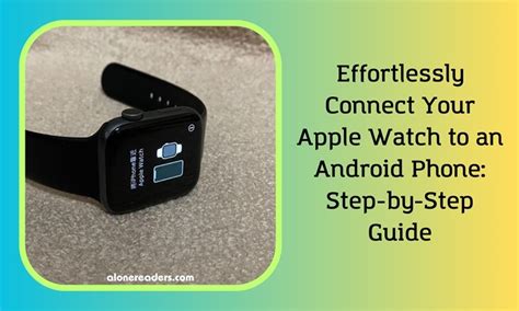 Connecting Your Apple Watch to a Different Android Device: A Step-by-Step Guide