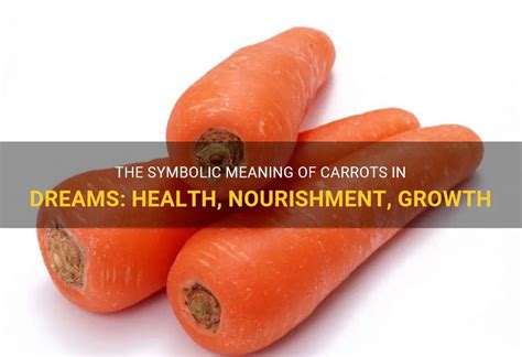 Exploring the Significance of Carrots in the Realm of Dreams