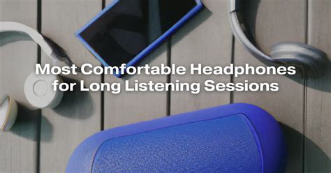 Finding the Perfect Fit: Comfortable Headphones for Extended Listening Sessions