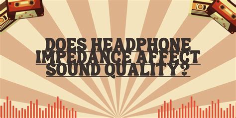 How Electrical Impedance Affects the Performance of Headphones