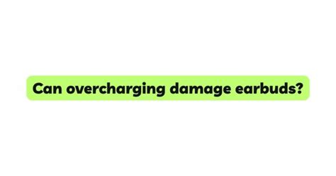 Overcharging alert: How wireless earbuds indicate potential battery damage