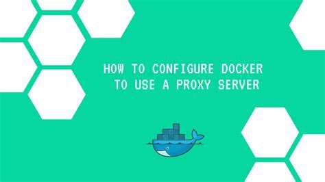 The Importance of Configuring Proxy Server Settings in Docker: Ensure Seamless Connectivity