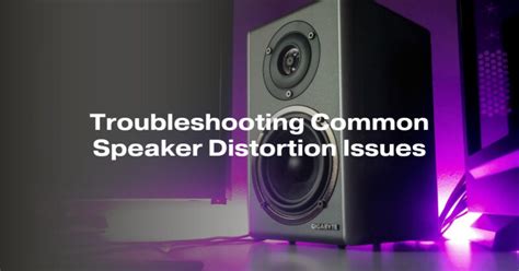 Troubleshooting Common Issues with Distorted Sound