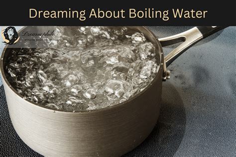 Unveiling the Hidden Significance of Dreaming about Boiling Water